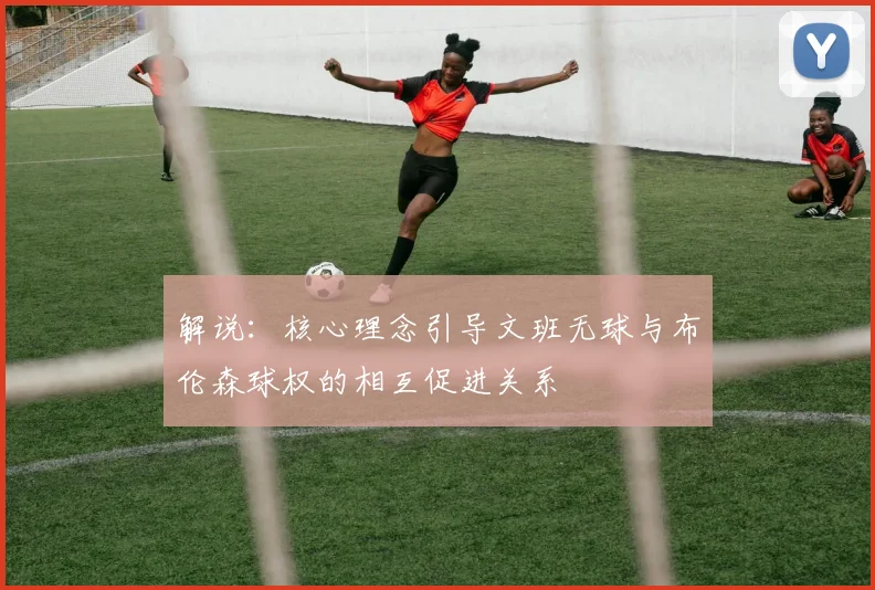 解说：核心理念引导文班无球与布伦森球权的相互促进关系