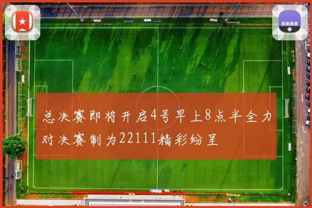 总决赛即将开启4号早上8点半全力对决赛制为22111精彩纷呈