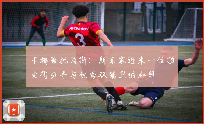 卡梅隆托马斯：新东家迎来一位顶尖得分手与优秀双能卫的加盟