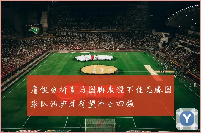 詹俊分析皇马国脚表现不佳无缘国家队西班牙有望冲击四强