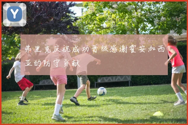 弗里克庆祝成功晋级感谢霍安加西亚的防守贡献