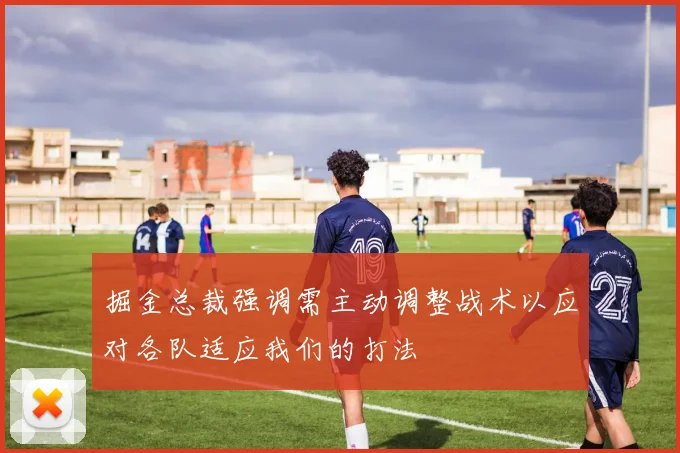 掘金总裁强调需主动调整战术以应对各队适应我们的打法