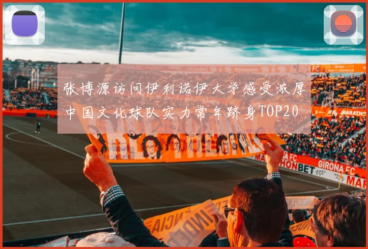 张博源访问伊利诺伊大学感受浓厚中国文化球队实力常年跻身TOP20