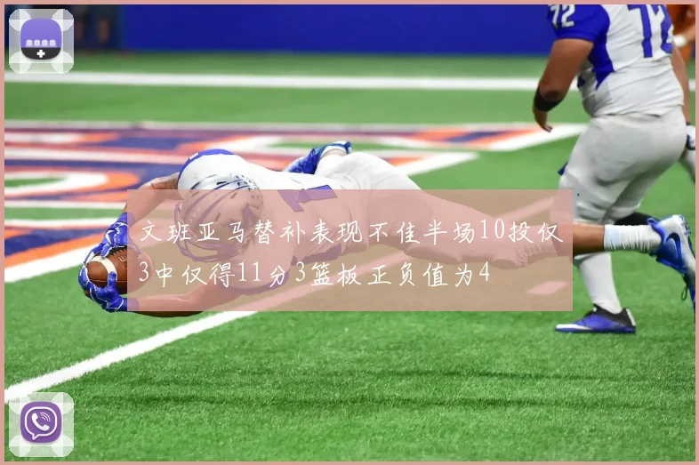 文班亚马替补表现不佳半场10投仅3中仅得11分3篮板正负值为4