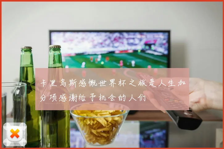 卡里乌斯感慨世界杯之旅是人生加分项感谢给予机会的人们