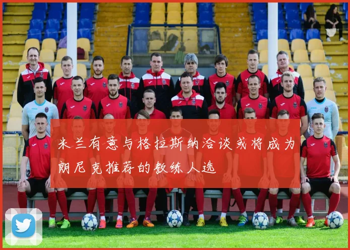 米兰有意与格拉斯纳洽谈或将成为朗尼克推荐的教练人选