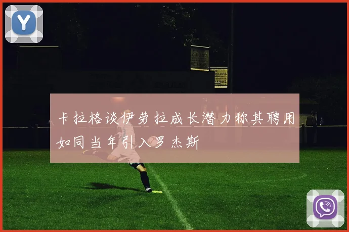 卡拉格谈伊劳拉成长潜力称其聘用如同当年引入罗杰斯