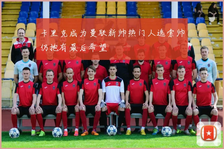 卡里克成为曼联新帅热门人选索帅仍抱有最后希望