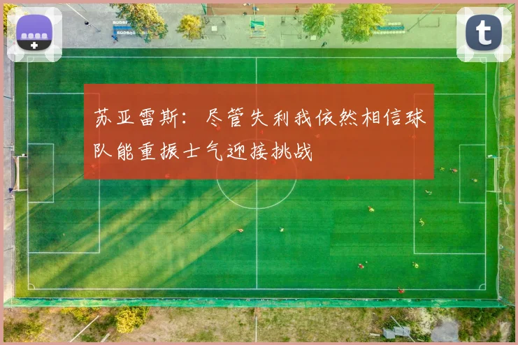 苏亚雷斯：尽管失利我依然相信球队能重振士气迎接挑战