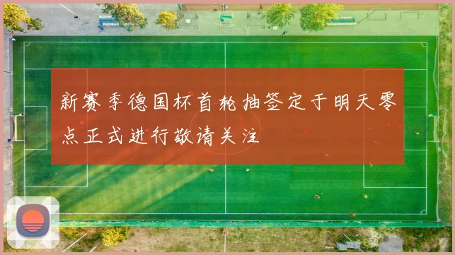新赛季德国杯首轮抽签定于明天零点正式进行敬请关注