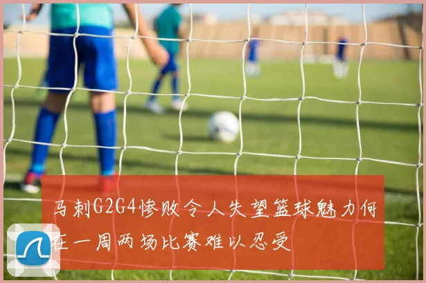 马刺G2G4惨败令人失望篮球魅力何在一周两场比赛难以忍受