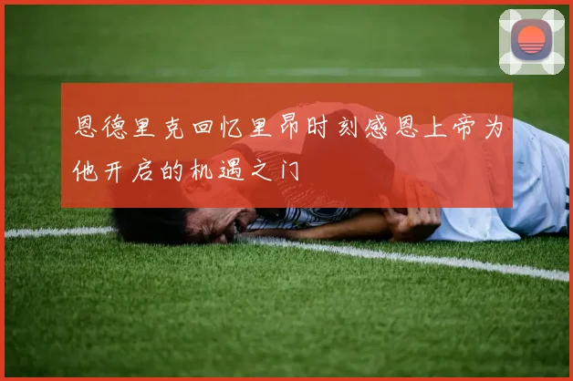 恩德里克回忆里昂时刻感恩上帝为他开启的机遇之门