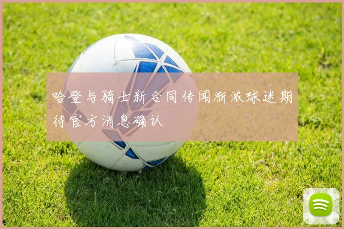 哈登与骑士新合同传闻渐浓球迷期待官方消息确认