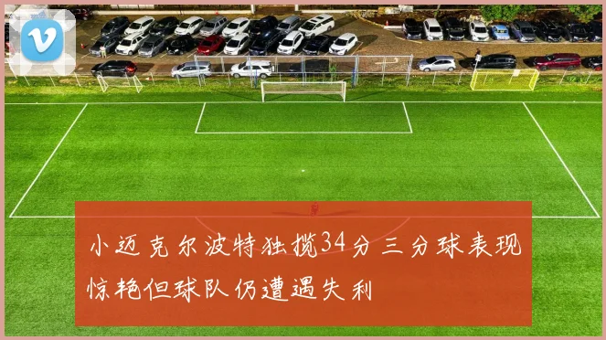 小迈克尔波特独揽34分三分球表现惊艳但球队仍遭遇失利